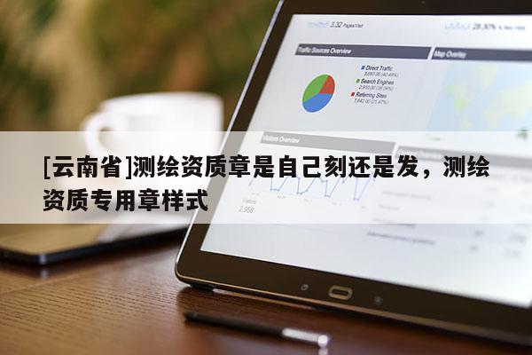 [云南省]測繪資質(zhì)章是自己刻還是發(fā)，測繪資質(zhì)專用章樣式