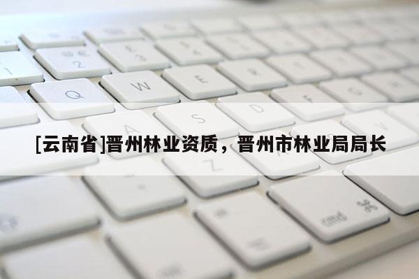 [云南省]晉州林業(yè)資質(zhì)，晉州市林業(yè)局局長
