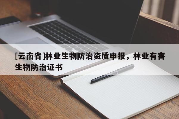 [云南省]林業(yè)生物防治資質(zhì)申報(bào)，林業(yè)有害生物防治證書