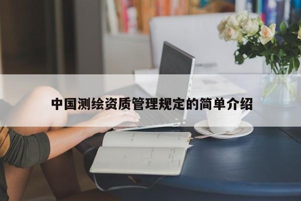 中國(guó)測(cè)繪資質(zhì)管理規(guī)定的簡(jiǎn)單介紹